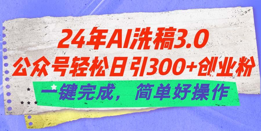 24年Ai洗稿3.0，公众号轻松日引300+创业粉，一键完成，简单好操作-卿云社