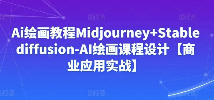 Ai绘画教程Midjourney+Stablediffusion-AI绘画课程设计【商业应用实战】-卿云社