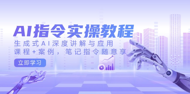 AI指令实操教程，生成式AI深度讲解与应用，课程+案例，笔记指令随意享-卿云社