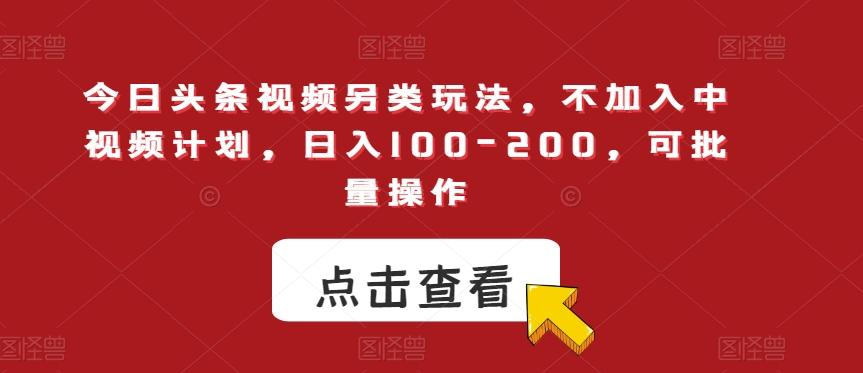 今日头条视频另类玩法，不加入中视频计划，日入100-200，可批量操作【揭秘】-卿云社