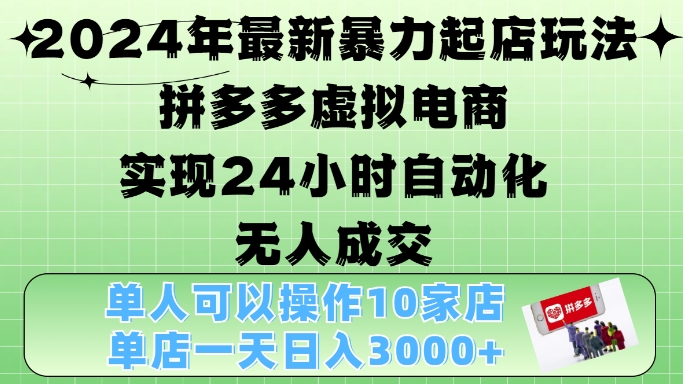 2024年最新暴力起店玩法，拼多多虚拟电商4.0，24小时实现自动化无人成交，单店月入3000+【揭秘】-卿云社
