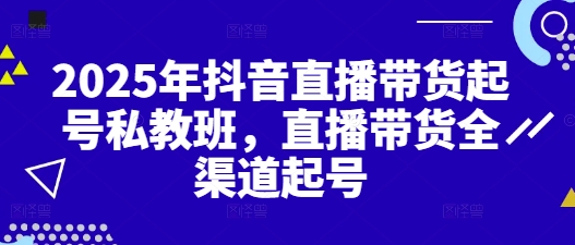 2025年抖音直播带货起号私教班，直播带货全渠道起号-卿云社