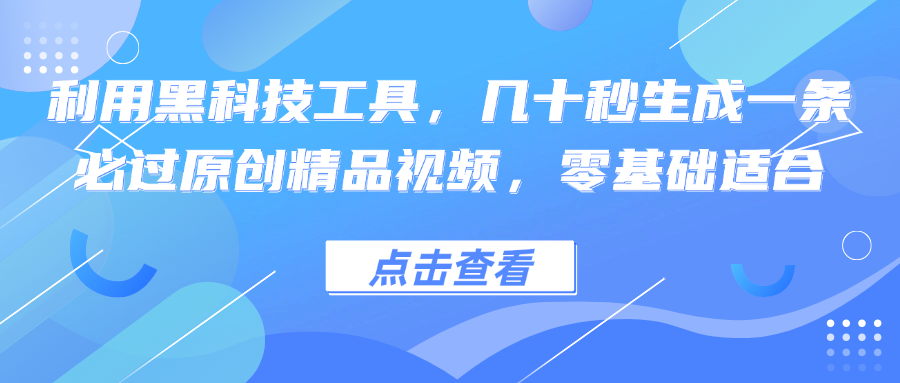 利用黑科技工具，几十秒生成一条必过原创精品视频，零基础适合-卿云社