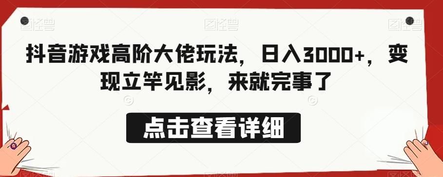 抖音游戏高阶大佬玩法，日入3000+，变现立竿见影，来就完事了-卿云社