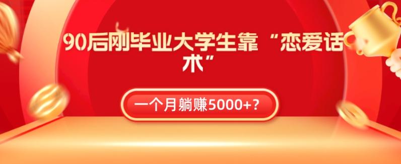 90后刚毕业大学生靠“恋爱话术”，一个月躺赚5000+？-卿云社