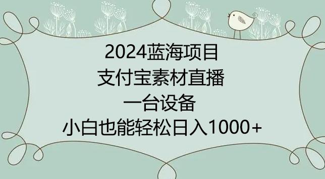2024年蓝海项目，支付宝素材直播，无需出境，小白也能日入1000+ ，实操教程【揭秘】-卿云社