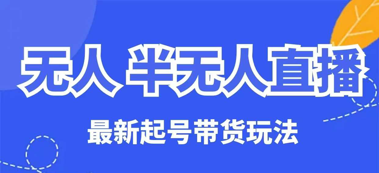 无人半无人直播最新起号带货玩法，全是干货(保姆级教程)-卿云社