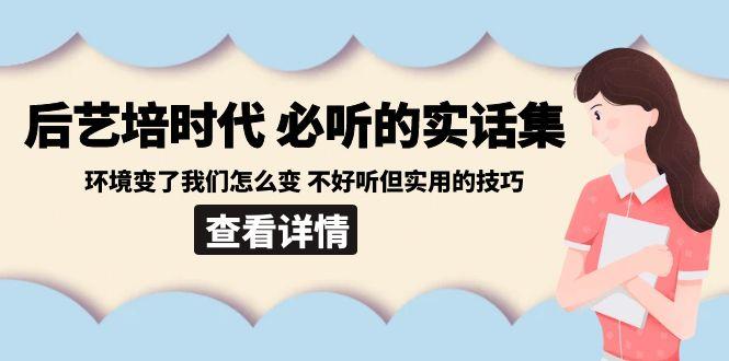 后艺培时代之必听的实话集：环境变了我们怎么变 不好听但实用的技巧-卿云社