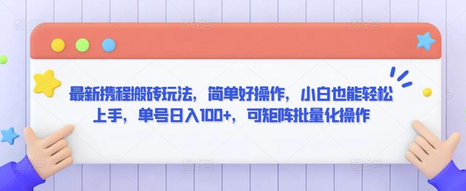最新携程搬砖玩法，简单好操作，小白也能轻松上手，单号日入100+，可矩阵批量化操作【揭秘】-卿云社