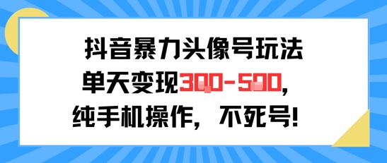 抖音暴力头像号玩法，单天变现3-5张纯手机操作，小白也能行-卿云社