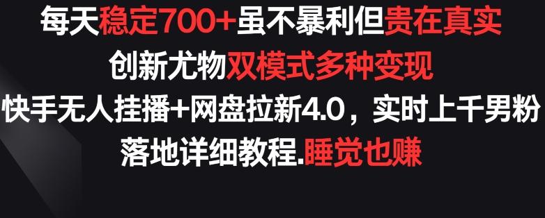 每天稳定700+，收益不高但贵在真实，创新尤物双模式多渠种变现，快手无人挂播+网盘拉新4.0【揭秘】-卿云社