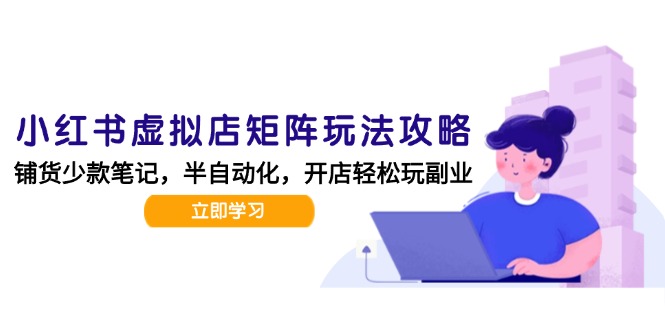 小红书虚拟店矩阵玩法-更新，AI批量制作笔记，半自动化运营日发20笔记攻略-卿云社