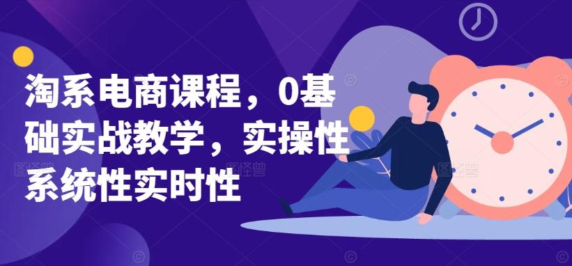 淘系电商课程，0基础实战教学，实操性系统性实时性-卿云社
