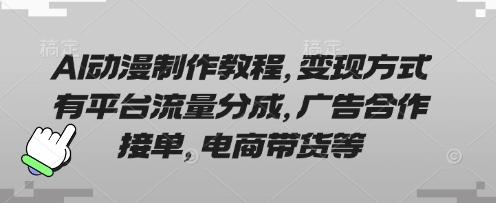 AI动漫制作教程，变现方式有平台流量分成，广告合作接单，电商带货等-卿云社