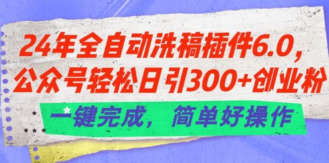 24年全自动洗稿插件6.0.公众号轻松日引300+创业粉，一键完成，简单好操作【揭秘】-卿云社