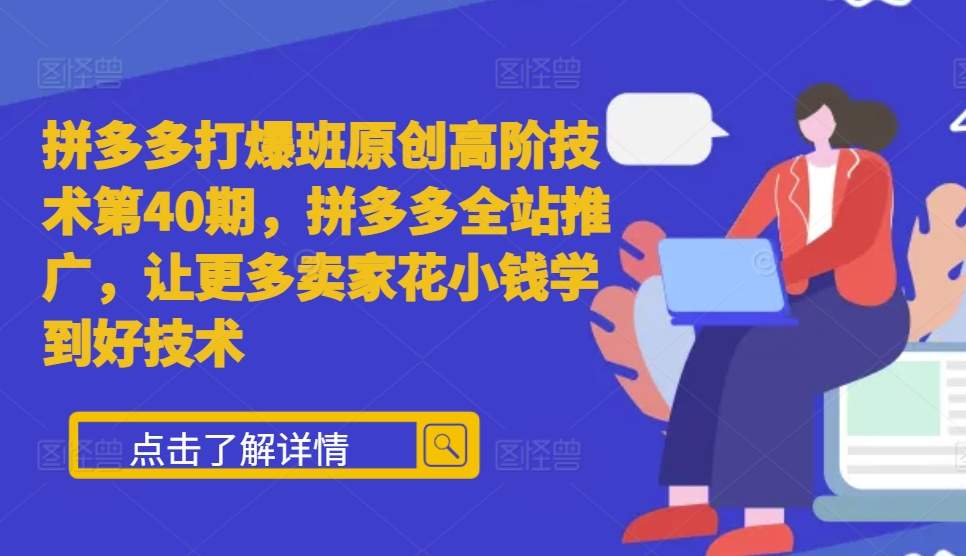 拼多多打爆班原创高阶技术第40期，拼多多全站推广，让更多卖家花小钱学到好技术-卿云社