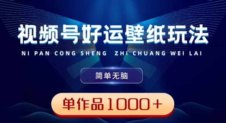 视频号好运壁纸玩法，简单无脑，发一个爆一个，单作品收益1000＋-卿云社