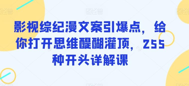 影视综纪漫文案引爆点，给你打开思维醍醐灌顶，255种开头详解课-卿云社