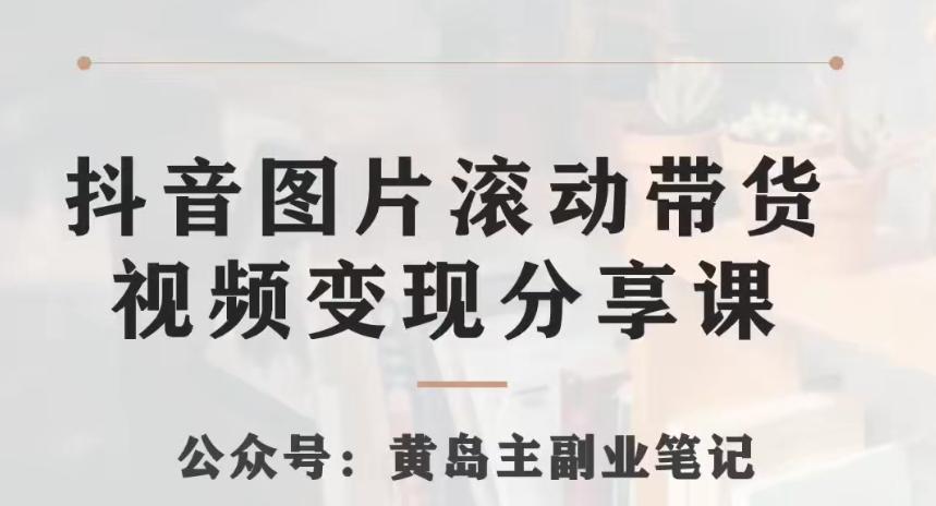 黄岛主·抖音图片滚动带货视频副业项目，一条龙变现玩法分享给你-卿云社