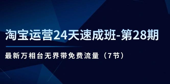 淘宝运营24天速成班-第28期：最新万相台无界带免费流量(7节-卿云社