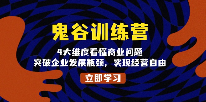 鬼 谷 训 练 营，4大维度看懂商业问题，突破企业发展瓶颈，实现经营自由-卿云社