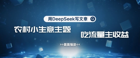 用DeepSeek写农村创业小项目，篇篇爆款，暴力引流，吃流量主收益变现-卿云社