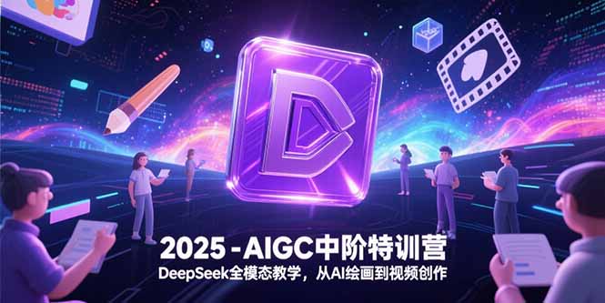 2025-AIGC中阶特训营，DeepSeek全模态教学，从AI绘画到视频创作-卿云社