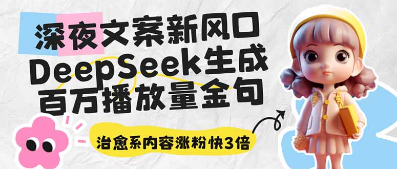 深夜文案新风口：DeepSeek生成百万播放量金句，治愈系内容涨粉快3倍-卿云社