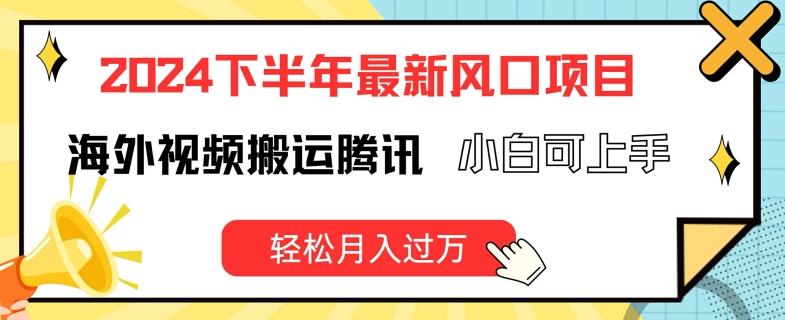 2024下半年最新风口项自，海外视频搬运腾讯，小白可上手，轻松月入过万【揭秘】-卿云社