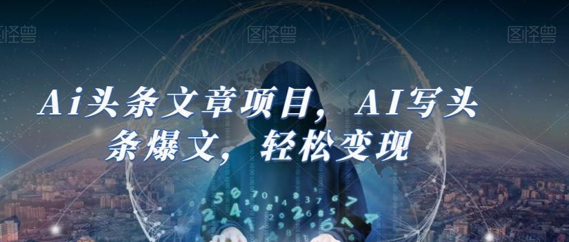 Ai头条文章项目，AI写头条爆文，轻松变现-卿云社