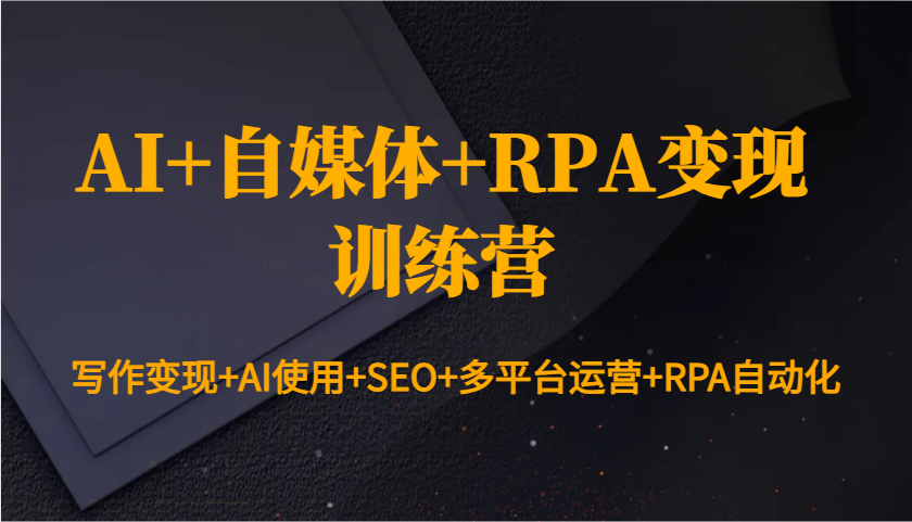 AI+自媒体+RPA变现训练营：写作变现+AI使用+SEO+多平台运营+RPA自动化-卿云社
