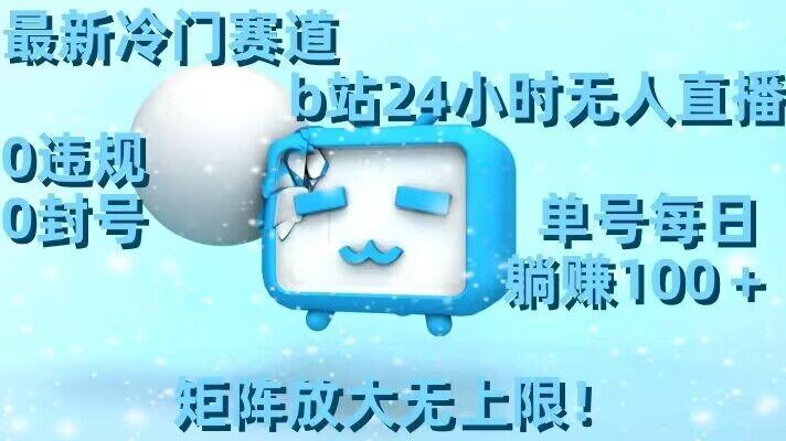 最新冷门赛道，b站24小时无人直播，0违规0封号，单号每日躺赚100＋，矩阵放大无上限【揭秘】-卿云社