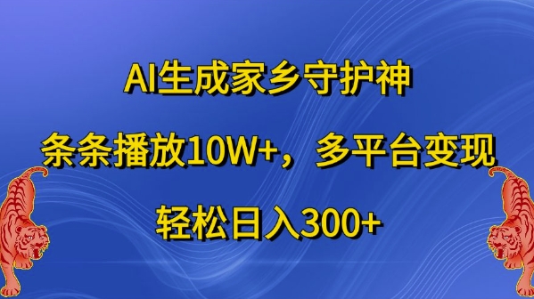 AI生成家乡守护神，条条播放10W+，多平台变现，轻松日入300+【揭秘】-卿云社