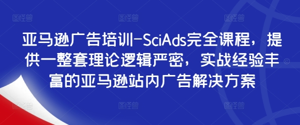 亚马逊广告培训-SciAds完全课程，提供一整套理论逻辑严密，实战经验丰富的亚马逊站内广告解决方案-卿云社