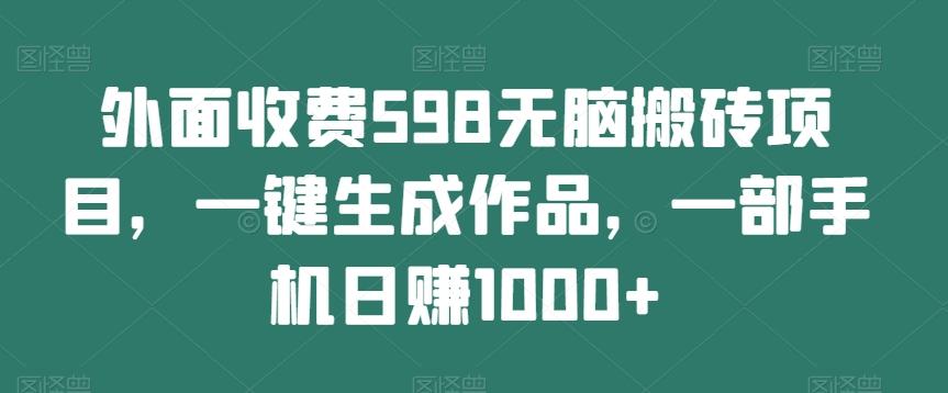 外面收费598无脑搬砖项目，一键生成作品，一部手机日赚1000+-卿云社