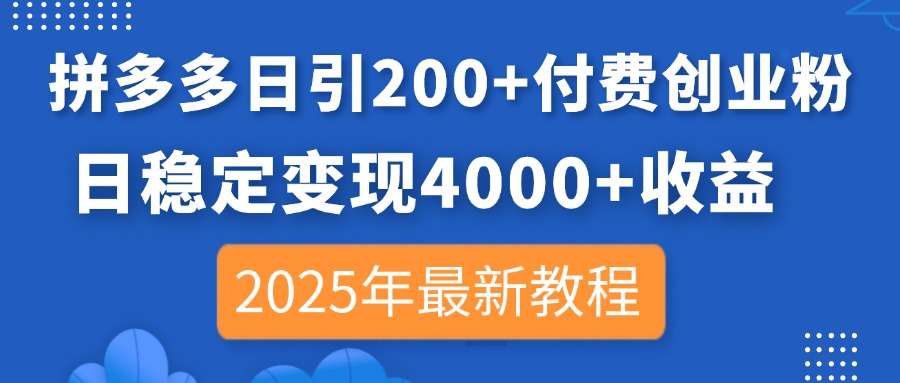 拼多多日引200+付费创业粉，日稳定变现4000+收益，2025年最新教程-卿云社