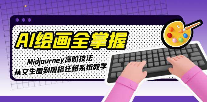 AI绘画全掌握：Midjourney高阶技法，从文生图到风格迁移系统教学-卿云社