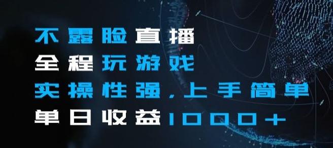 不露脸直播全程玩游戏，实操性强，上手简单，单日收益1000+【揭秘】-卿云社