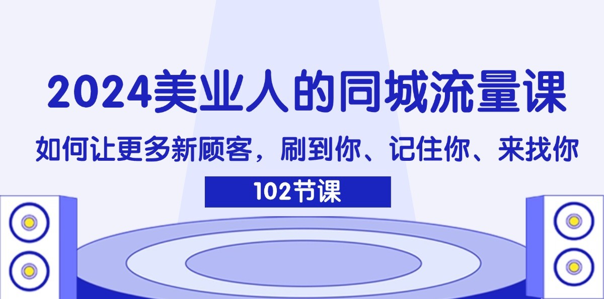 2024美业人的同城流量课：如何让更多新顾客，刷到你、记住你、来找你-卿云社