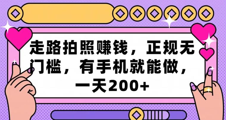 走路拍照赚钱，正规无门槛，有手机就能做，一天200+-卿云社