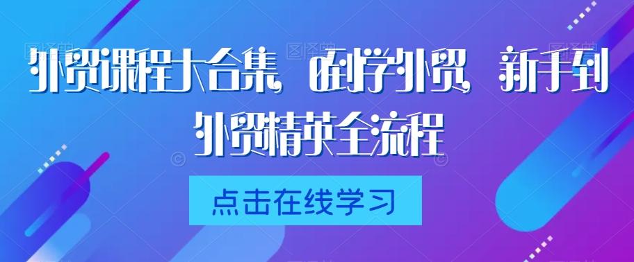 外贸课程大合集，0到1学外贸，新手到外贸精英全流程-卿云社