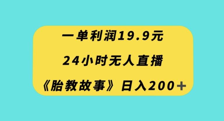 一单利润19.9，24小时无人直播胎教故事，每天轻松200+【揭秘】-卿云社