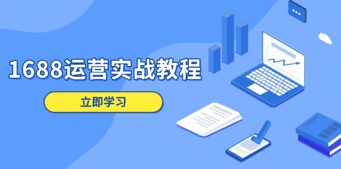 1688运营实战教程：店铺定位/商品管理/爆款打造/数字营销/客户服务等-卿云社