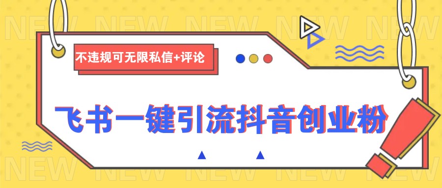 飞书一键引流抖音创业粉，不违规可 无限私信+评论-卿云社