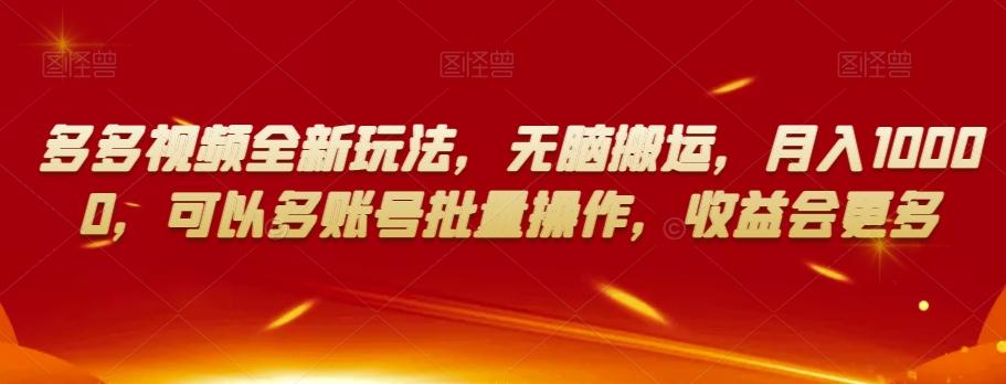 多多视频全新玩法，无脑搬运，月入10000，可以多账号批量操作，收益会更多【揭秘】-卿云社