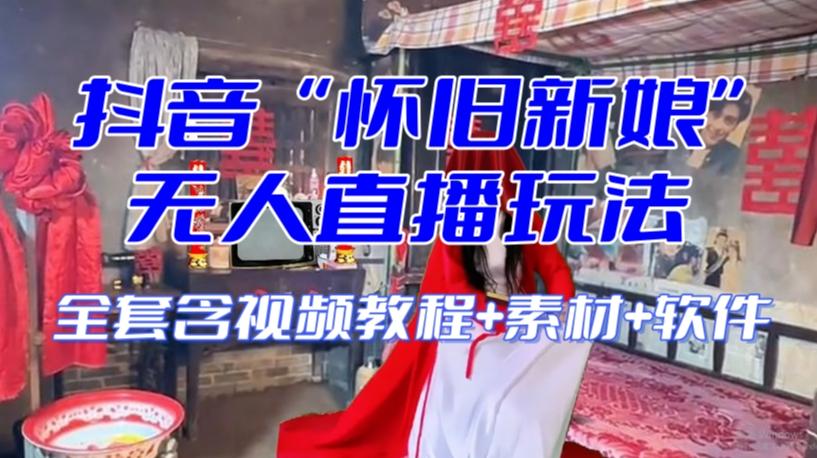 抖音最新最火【怀旧新娘】无人直播整蛊互动玩法（含全套开播教程+软件+视频素材+音效）-卿云社
