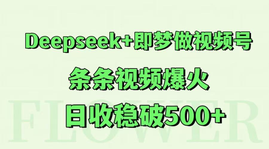 Deepseek+即梦做视频号，条条视频爆火，日收稳破500+-卿云社