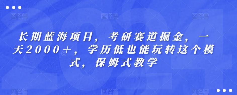 长期蓝海项目，考研赛道掘金，一天2000＋，学历低也能玩转这个模式，保姆式教学-卿云社
