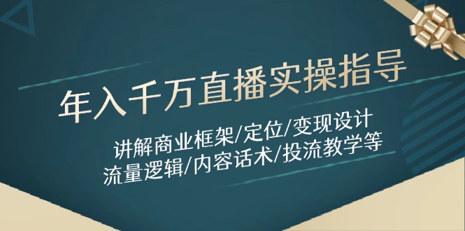 年入千万直播实操指导：讲解商业框架/定位/变现设计/流量逻辑/内容话术/等-卿云社