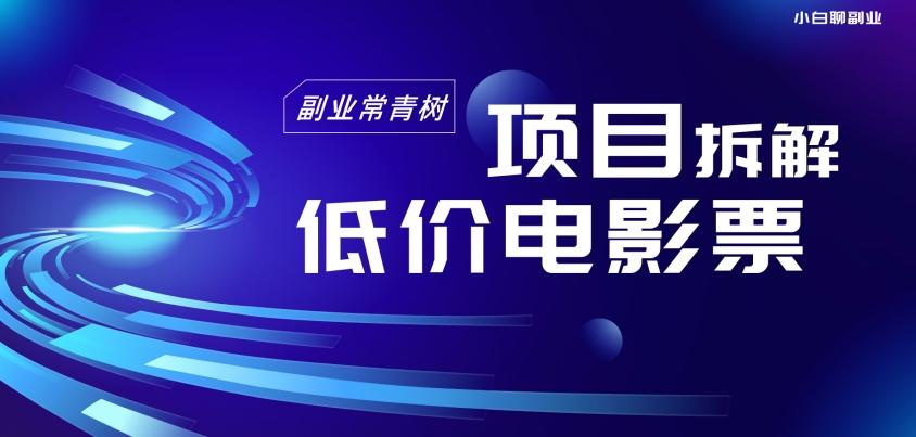 低价电影票项目拆解，便宜电影票出票，电影票优惠，电影票副业从0-1～-卿云社
